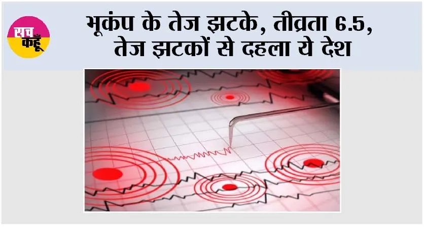 Earthquake: भूकंप के तेज झटके, तीव्रता 6.5, तेज झटकों से दहला ये देश