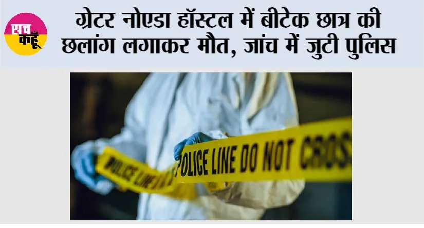 ग्रेटर नोएडा हॉस्टल में बीटेक छात्र की छलांग लगाकर मौत, जांच में जुटी पुलिस