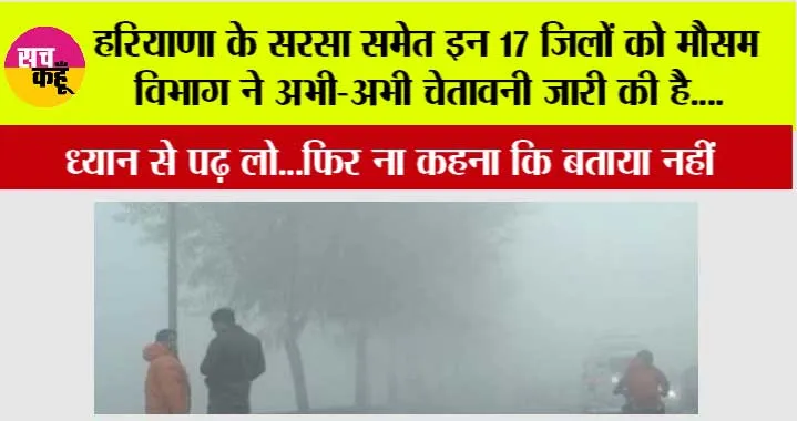 Haryana Weather News: हरियाणा के सरसा समेत इन 17 जिलों को मौसम विभाग ने अभी-अभी चेतावनी जारी की है….ध्यान से पढ़ लो