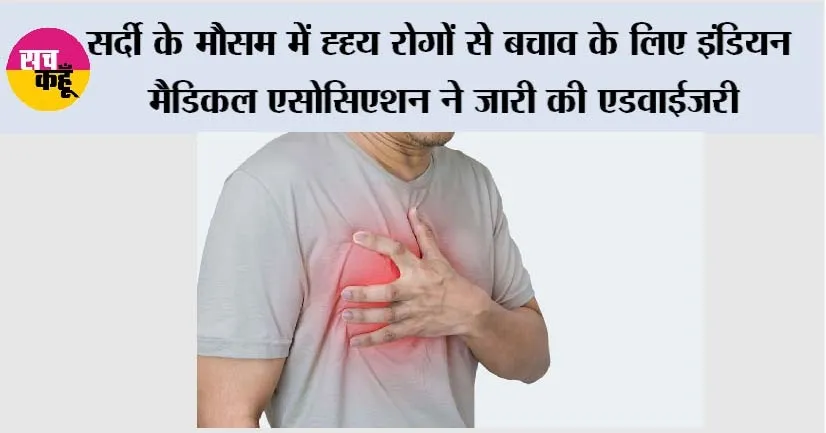 Heart Disease: सर्दी के मौसम में ह्दृय रोगों से बचाव के लिए इंडियन मैडिकल एसोसिएशन ने जारी की एडवाईजरी