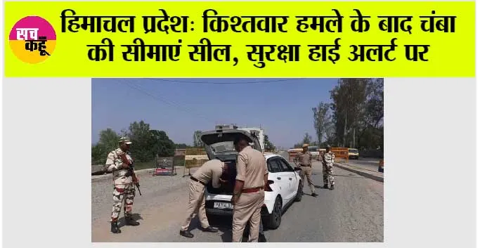 हिमाचल प्रदेश: किश्तवार हमले के बाद चंबा की सीमाएं सील, सुरक्षा हाई अलर्ट पर
