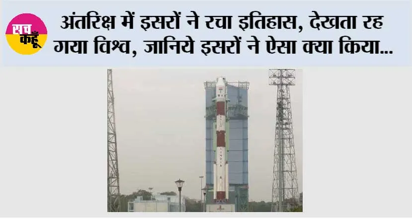 अंतरिक्ष में इसरों ने रचा इतिहास, देखता रह गया विश्व, जानिये इसरों ने ऐसा क्या किया…