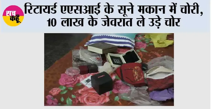 रिटायर्ड एएसआई के सूने मकान में चोरी, 10 लाख के जेवरात ले उड़े चोर