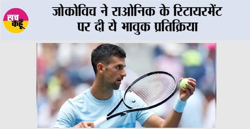 Novak Djokovic: जोकोविच ने राओनिक के रिटायरमेंट पर दी ये भावुक प्रतिक्रिया