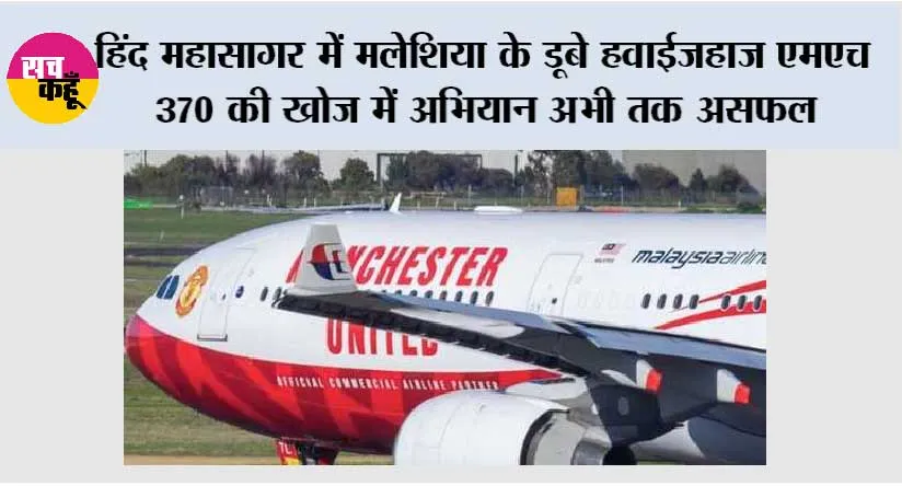 हिंद महासागर में मलेशिया के डूबे हवाईजहाज एमएच 370 की खोज में अभियान अभी तक असफल