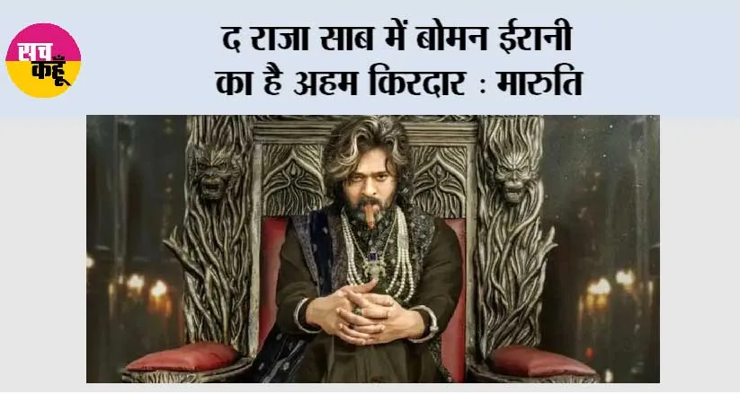 द राजा साब में बोमन ईरानी का है अहम किरदार : मारुति