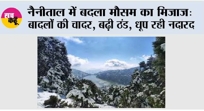 नैनीताल में बदला मौसम का मिजाज: बादलों की चादर, बढ़ी ठंड, धूप रही नदारद