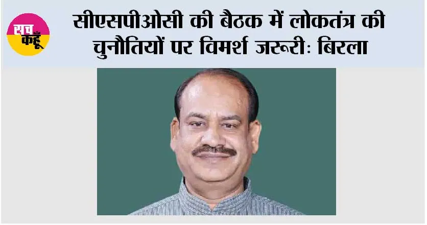 सीएसपीओसी की बैठक में लोकतंत्र की चुनौतियों पर विमर्श जरूरी: बिरला