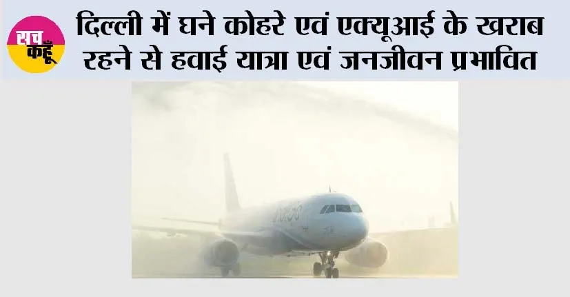 Delhi AQI News: दिल्ली में घने कोहरे एवं एक्यूआई के खराब रहने से हवाई यात्रा एवं जनजीवन प्रभावित