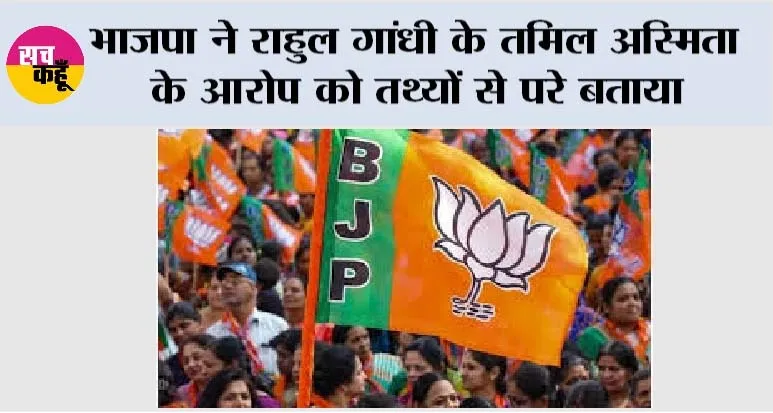 भाजपा ने राहुल गांधी के तमिल अस्मिता के आरोप को तथ्यों से परे बताया