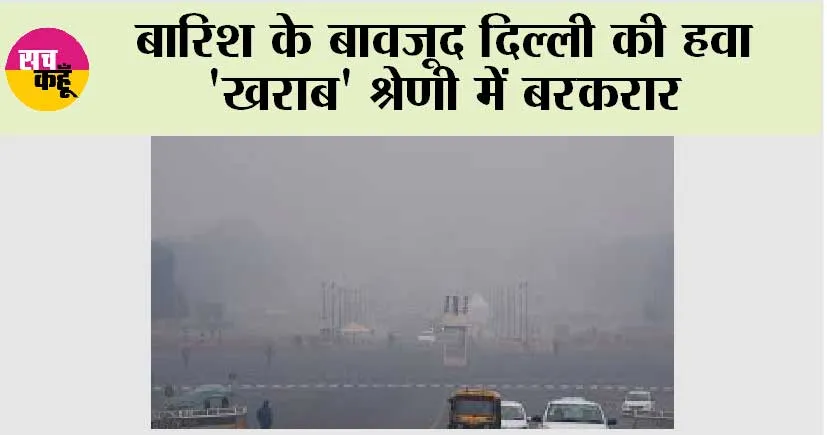 बारिश के बावजूद दिल्ली की हवा ‘खराब’ श्रेणी में बरकरार