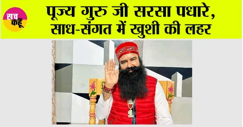 पूज्य गुरु जी सरसा पधारे, साध-संगत में खुशी की लहर