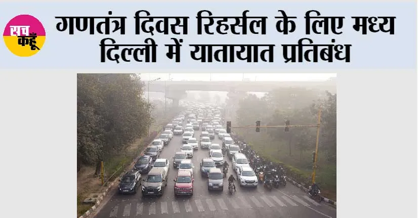 गणतंत्र दिवस रिहर्सल के लिए मध्य दिल्ली में यातायात प्रतिबंध