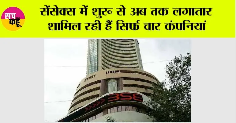 सेंसेक्स में शुरू से अब तक लगातार शामिल रही हैं सिर्फ चार कंपनियां
