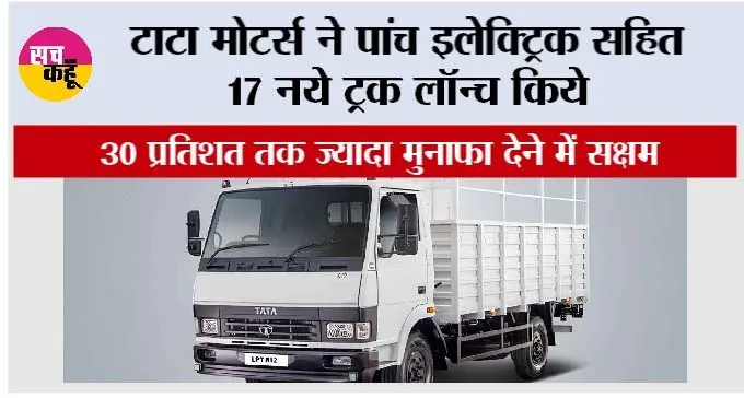 Tata Motors: टाटा मोटर्स ने पांच इलेक्ट्रिक सहित 17 नये ट्रक लॉन्च किये