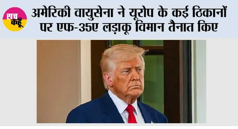 अमेरिकी वायुसेना ने यूरोप के कई ठिकानों पर एफ-35ए लड़ाकू विमान तैनात किए