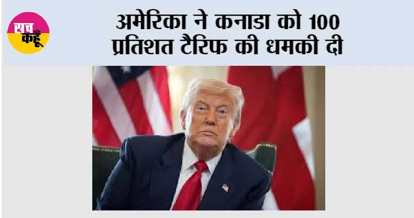 अमेरिका ने कनाडा को 100 प्रतिशत टैरिफ की धमकी दी