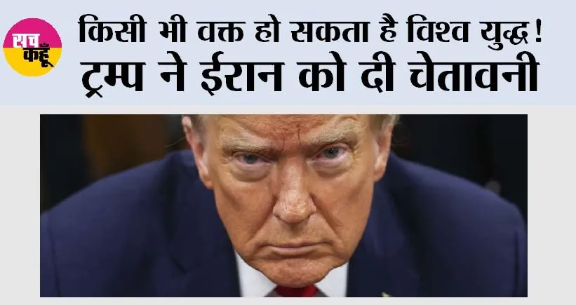 Donald Trump: किसी भी वक्त हो सकता है विश्व युद्ध! ट्रम्प ने ईरान को दी चेतावनी