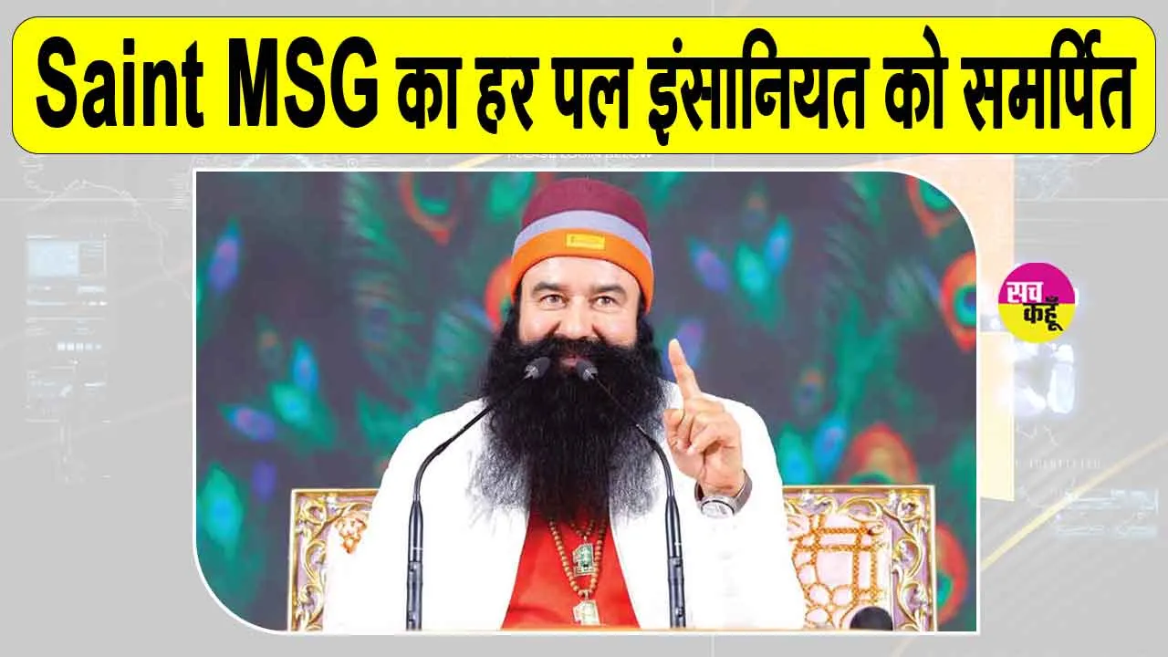 Saint MSG के 40 दिन: नहीं गया कोई पल मानवता की सेवा के बिन