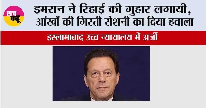 इमरान ने रिहाई की गुहार लगायी, आंखों की गिरती रोशनी का दिया हवाला