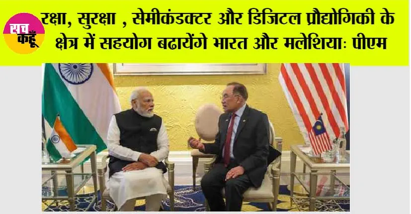 रक्षा, सुरक्षा, सेमीकंडक्टर और डिजिटल प्रौद्योगिकी के क्षेत्र में सहयोग बढायेंगे भारत और मलेशिया: पीएम मोदी