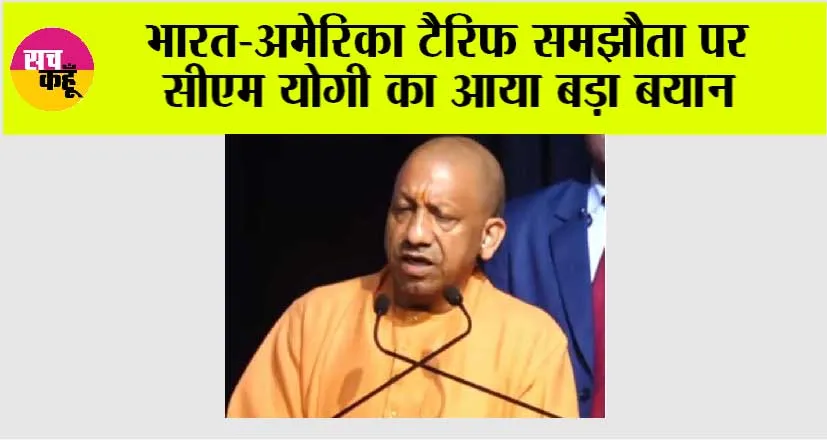 भारत-अमेरिका टैरिफ समझौता पर सीएम योगी का आया बड़ा बयान
