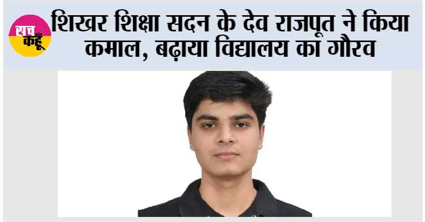 शिखर शिक्षा सदन के देव राजपूत ने किया कमाल, बढ़ाया विद्यालय का गौरव