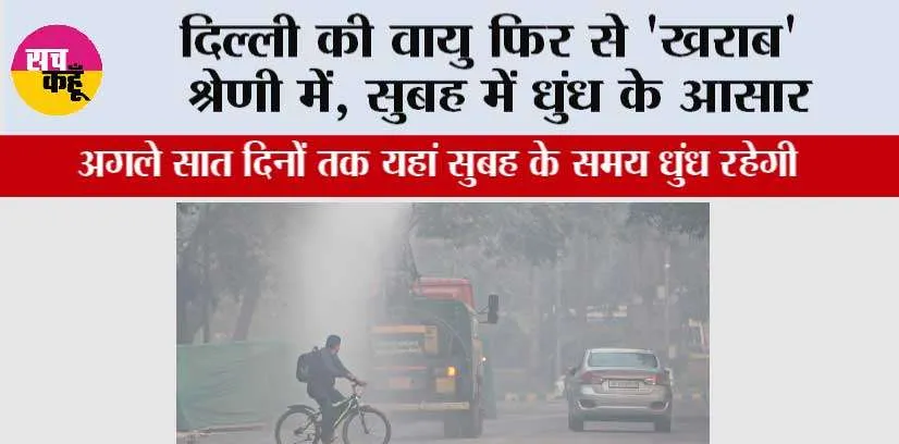 दिल्ली की वायु फिर से ‘खराब’ श्रेणी में, सुबह में धुंध के आसार