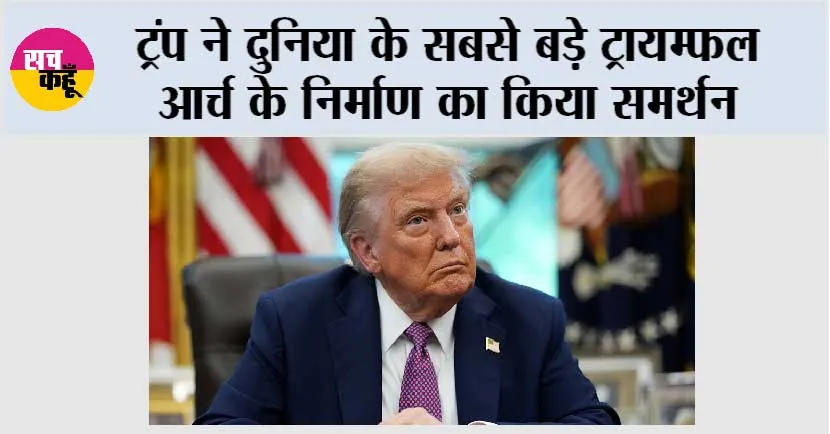 ट्रंप ने दुनिया के सबसे बड़े ट्रायम्फल आर्च के निर्माण का किया समर्थन