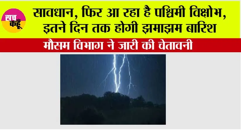 Weather Alert: सावधान, फिर आ रहा है पश्चिमी विक्षोभ, इतने दिन तक होगी झमाझम बारिश, मौसम विभाग ने जारी की चेतावनी