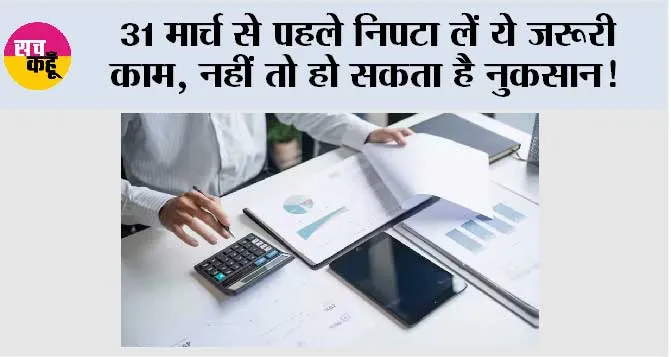 31st March Deadline: 31 मार्च से पहले निपटा लें ये जरूरी काम, नहीं तो हो सकता है नुकसान!