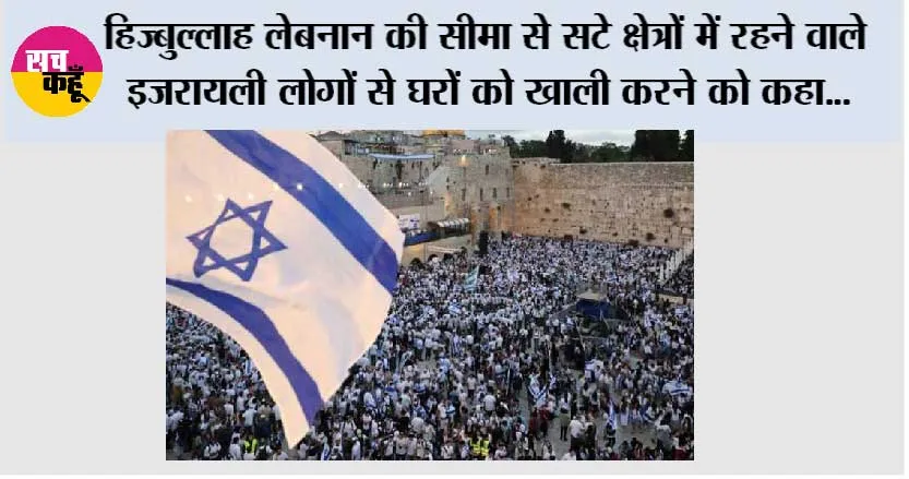हिज्बुल्लाह लेबनान की सीमा से सटे क्षेत्रों में रहने वाले इजरायली लोगों से घरों को खाली कर कहीं अन्य स्थान पर चले जाने को कहा