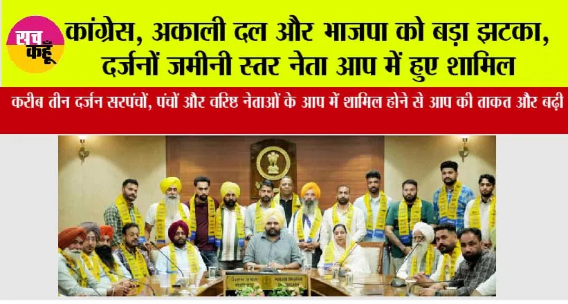 कांग्रेस, अकाली दल और भाजपा को बड़ा झटका, दर्जनों जमीनी स्तर नेता आप में हुए शामिल