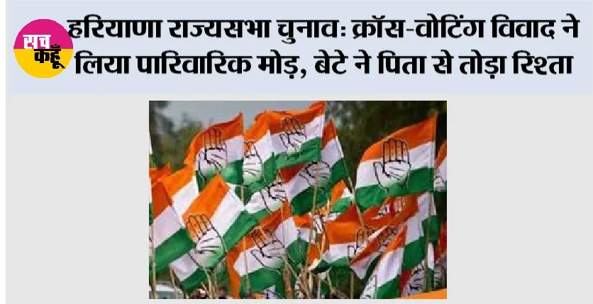 हरियाणा राज्यसभा चुनाव: क्रॉस-वोटिंग विवाद ने लिया पारिवारिक मोड़, बेटे ने पिता से तोड़ा रिश्ता