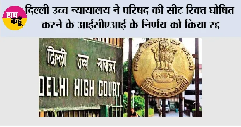 Delhi High Court: दिल्ली उच्च न्यायालय ने परिषद की सीट रिक्त घोषित करने के आईसीएआई के निर्णय को किया रद्द