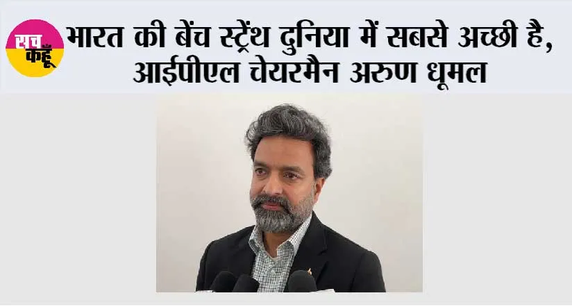 भारत की बेंच स्ट्रेंथ दुनिया में सबसे अच्छी है, आईपीएल चेयरमैन अरुण धूमल