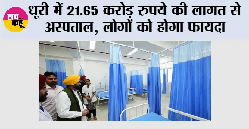 धूरी में 21.65 करोड़ रुपये की लागत से बने सब-डिविजनल अस्पताल और माता-शिशु स्वास्थ्य देखभाल केंद्र से संगरूर का स्वास्थ्य ढांचा और मजबूत हुआ – मुख्यमंत्री भगवंत सिंह मान