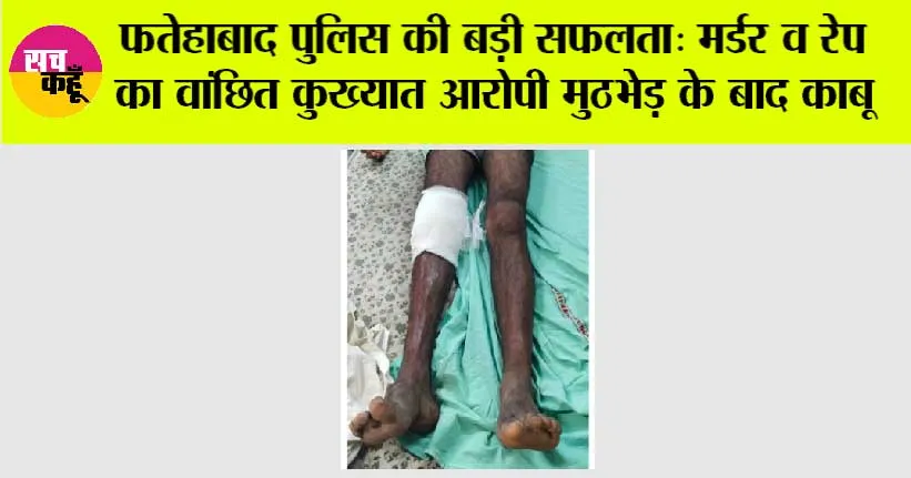 फतेहाबाद पुलिस की बड़ी सफलता: मर्डर व रेप का वांछित कुख्यात आरोपी मुठभेड़ के बाद काबू