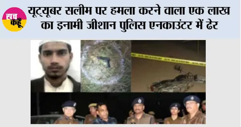 यूट्यूबर सलीम पर हमला करने वाला एक लाख का इनामी जीशान पुलिस एनकाउंटर में ढेर, सर्जिकल ब्लेड और तमंचा बरामद