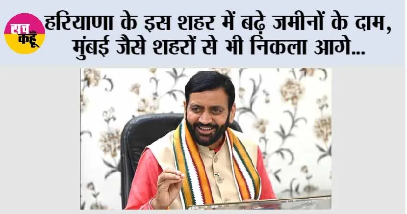Haryana: हरियाणा के इस शहर में बढ़े जमीनों के दाम, मुंबई जैसे शहरों से भी निकला आगे…