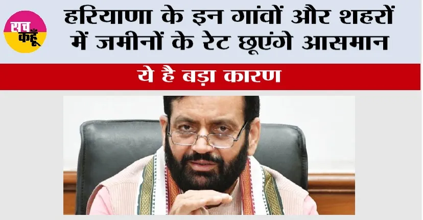 Haryana: हरियाणा के इन गांवों और शहरों में जमीनों के रेट छूएंगे आसमान, ये है बड़ा कारण