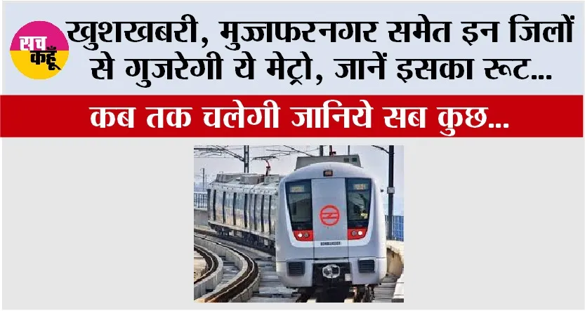 Metro News: खुशखबरी, मुज्जफरनगर समेत इन जिलों से होकर गुजरेगी ये मेट्रो!, जानें इसका रूट, जानिये सब कुछ