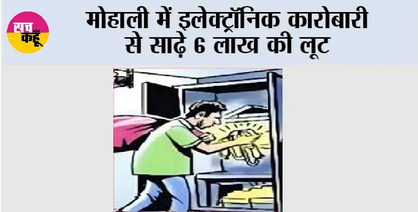 मोहाली में इलेक्ट्रॉनिक कारोबारी से साढ़े 6 लाख की लूट