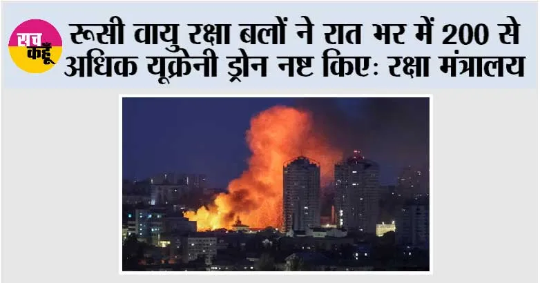रूसी वायु रक्षा बलों ने रात भर में 200 से अधिक यूक्रेनी ड्रोन नष्ट किए: रक्षा मंत्रालय