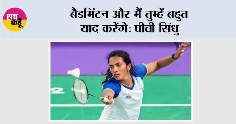 बैडमिंटन और मैं तुम्हें बहुत याद करेंगे: पीवी सिंधु