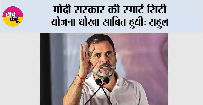 मोदी सरकार की स्मार्ट सिटी योजना धोखा साबित हुयी: राहुल