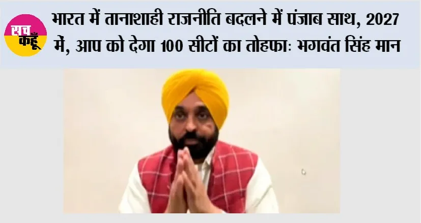 Aam Aadmi Party: भारत में तानाशाही राजनीति बदलने में पंजाब साथ, 2027 मे़ं ‘‘आप’’ को देगा 100 सीटों का तोहफा- भगवंत सिंह मान