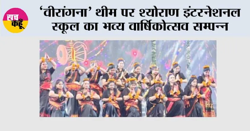“वीरांगना” थीम पर श्योराण इंटरनेशनल स्कूल का भव्य वार्षिकोत्सव सम्पन्न