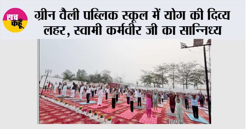 ग्रीन वैली पब्लिक स्कूल में योग की दिव्य लहर, स्वामी कर्मवीर जी का सान्निध्य