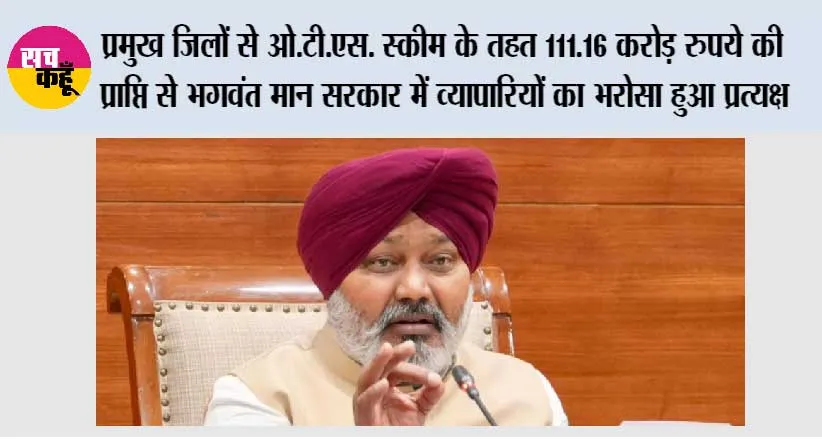 प्रमुख जिलों से ओ.टी.एस. स्कीम के तहत 111.16 करोड़ रुपये की प्राप्ति से भगवंत मान सरकार में व्यापारियों का भरोसा हुआ प्रत्यक्ष